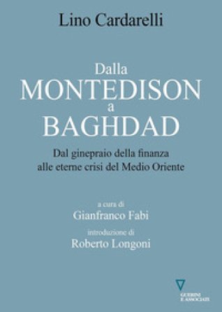 Dalla Montedison a Baghdad. Dal ginepraio della finanza alle eterne crisi del Medioriente Lino Cardarelli