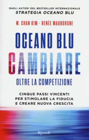 Oceano blu: cambiare oltre la competizione. Cinque passi vincenti per stimolare la fiducia e creare nuova crescita W. Chan Kim