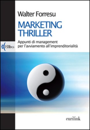 Marketing thriller. Appunti di management per l'avviamento all'imprenditorialità Walter Forresu