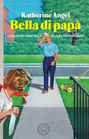 Bella di papà. La figura del padre nella cultura contemporanea Katherine Angel