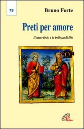 Preti per amore. Il sacerdozio e la bellezza di Dio Bruno Forte