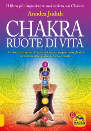 Chakra ruote di vita. Per vivere con serenità l'amore il sesso i rapporti con gli altri e ritrovare il benessere di corpo e mente Anodea Judith