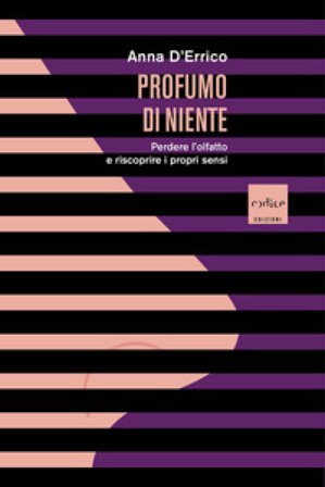 Profumo di niente. Perdere l'olfatto e riscoprire i propri sensi Anna D'Errico