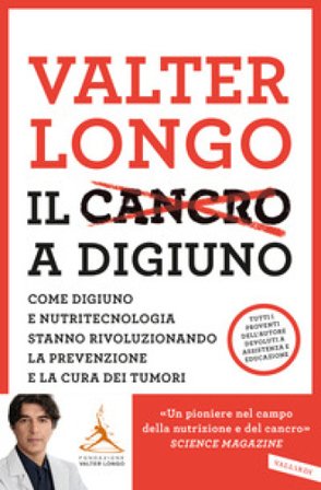 Il cancro a digiuno. Come digiuno e nutritecnologia stanno rivoluzionando la prevenzione e la cura dei tumori Valter D. Longo