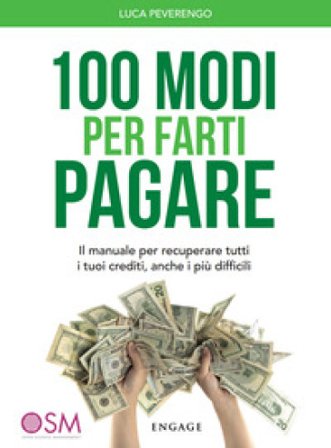 100 modi per farti pagare. Il manuale per recuperare tutti i tuoi crediti, anche i più difficili Luca Peverengo