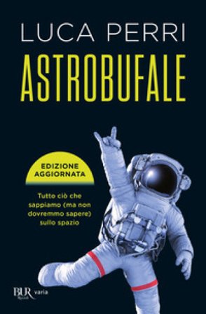 Astrobufale. Tutto ciò che sappiamo (ma non dovremmo sapere) sullo spazio Luca Perri