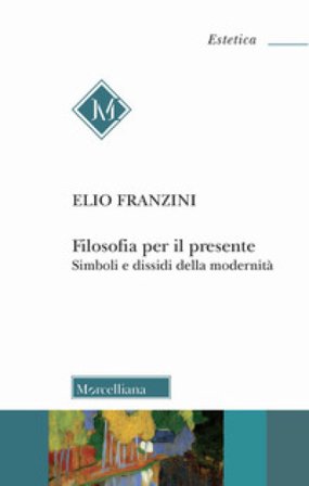 Filosofia per il presente. Simboli e dissidi della modernità Elio Franzini