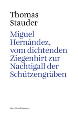 Miguel Hernández, vom dichtenden Ziegenhirt zur Nachtigall der Schützengräben Thomas Stauder
