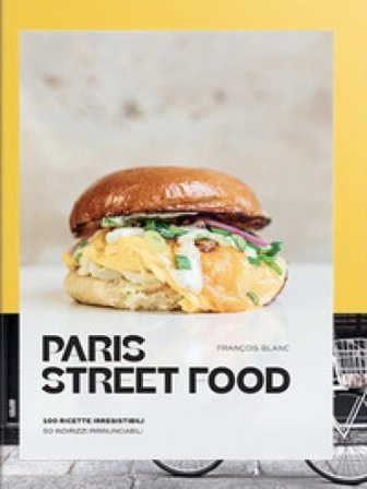Paris street food. 100 ricette irresistibili. 50 indirizzi irrinunciabili François Blanc