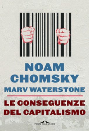 Le conseguenze del capitalismo. Disuguaglianze, guerre, disastri ecologici: resistere e reagire Noam Chomsky