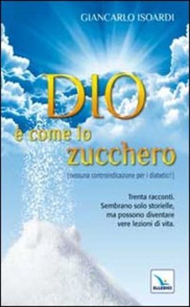 Dio è come lo zucchero (nessuna controindicazione per i diabetici!) Giancarlo Isoardi