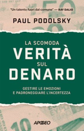 La scomoda verità sul denaro. Gestire le emozioni e padroneggiare l'incertezza Paul Podolsky
