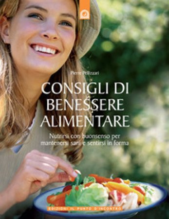 Consigli di benessere alimentare. Nutrirsi con buonsenso per mantenersi sani e sentirsi in forma Pierre Pellizzari
