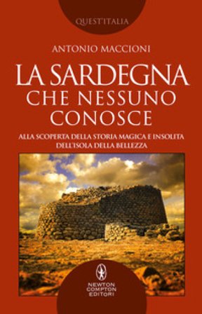 La Sardegna che nessuno conosce. Alla scoperta della storia magica e insolita dell'isola della bellezza Antonio Maccioni