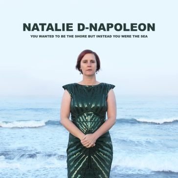 You wanted to be the shore but instead y NATALIE D-NAPOLEON