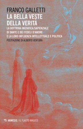 La bella veste della verità. La dottrina iniziatica/sapienziale di Dante e dei fedeli d'amore la la loro influenza intellettuale e politica Franco 
