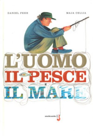 L'uomo, il pesce, il mare. Ediz. a colori Daniel Fehr