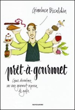 Pret-à-gourmet. Come diventare un vero gourmet a prova di gaffe Gianluca Biscalchin