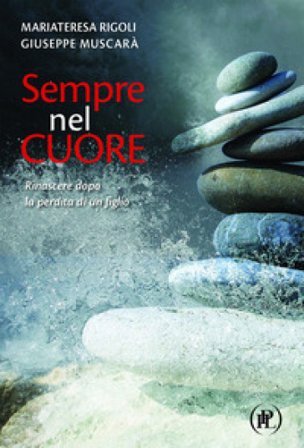 Sempre nel cuore. Rinascere dopo la perdita di un figlio Maria Teresa Rigoli
