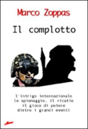 Il complotto. L'intrigo internazionale, lo spionaggio, il ricatto, il gioco di potere dietro i grandi eventi Marco Zoppas