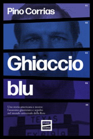 Ghiaccio blu. Una storia americana e nostra: l'assassino giustiziato e sepolto nel mondo universale della rete Pino Corrias