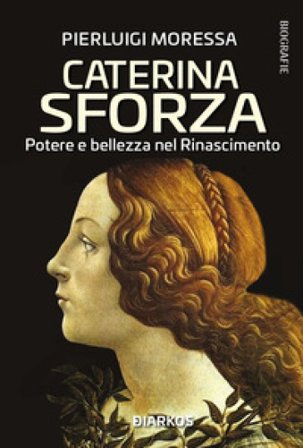Caterina Sforza. Potere e bellezza nel Rinascimento Pierluigi Moressa