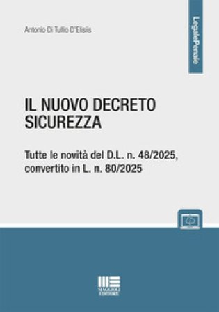 Il nuovo decreto sicurezza. Tutte le novità del D.L. n. 48/2025, convertito in L. n. 80/2025. Con espansione online Antonio Di Tullio D'Elisiis
