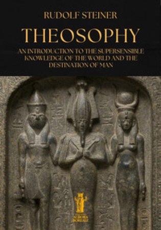 Theosophy. An introduction to the supersensible knowledge of the world and the destination of man Rudolph Steiner