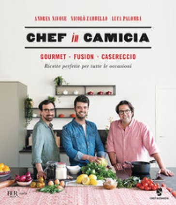 Chef in Camicia. Gourmet. Fusion. Casereccio. Ricette perfette per tutte le occasioni Andrea Navone
