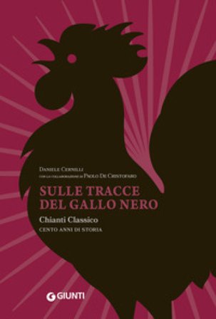 Sulle tracce del Gallo Nero. Chianti Classico. Cento anni di storia Daniele Cernilli