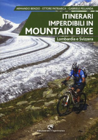 Itinerari imperdibili in mountain bike. Lombardia e Svizzera Armando Benzio
