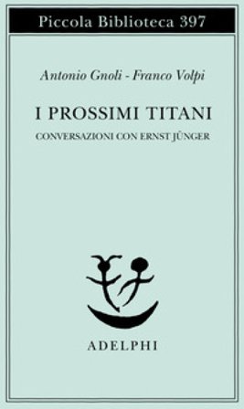 I prossimi Titani. Conversazioni con Ernst Jünger Antonio Gnoli