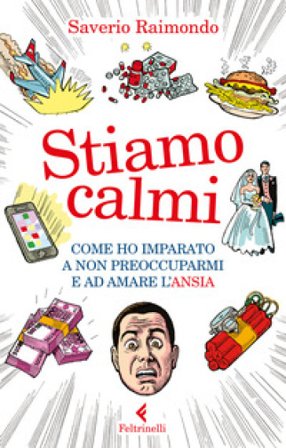 Stiamo calmi. Come ho imparato a non preoccuparmi e ad amare l'ansia Saverio Raimondo