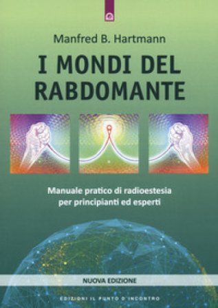 I mondi del rabdomante. Manuale pratico di radioestesia per principianti ed esperti. Nuova ediz. Manfred B. Hartmann