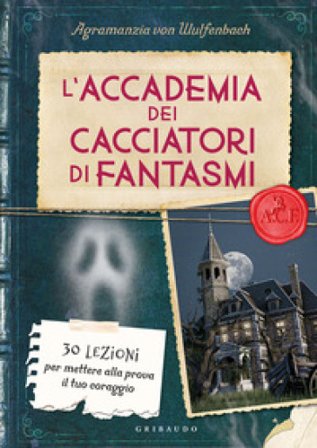 L'accademia dei cacciatori di fantasmi. 30 lezioni per mettere alla prova il tuo coraggio Agramanzia von Wulfenbach