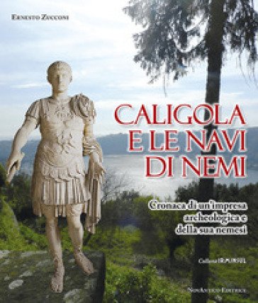 Caligola e le navi di Nemi. Cronaca di un'impresa archeologica e della sua nemesi Ernesto Zucconi