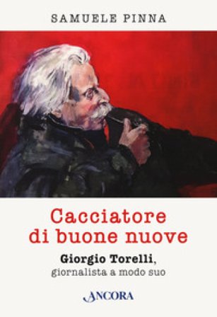 Cacciatore di buone nuove. Giorgio Torelli, giornalista a modo suo Samuele Pinna