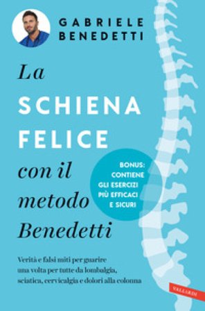 La schiena felice con il metodo Benedetti. Verità e falsi miti per guarire una volta per tutte da lombalgia, sciatica, cervicalgia e dolori alla 