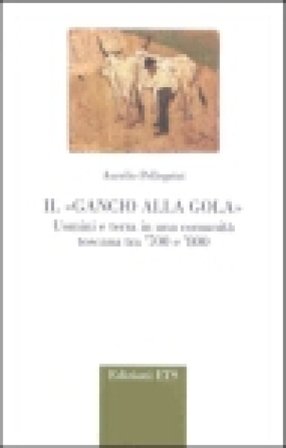 Il gancio alla gola. Uomini e terra in una comunità toscana tra '700 e '800 Aurelio Pellegrini