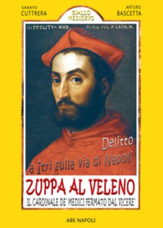 Delitto a Itri sulla via di Napoli. Zuppa al veleno per il cardinale De' Medici fermato dal Viceré Don Pedro de Toledo per presunto ordine di 