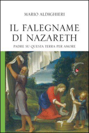 Il falegname di Nazareth. Padre su questa terra, per amore Mario Aldighieri