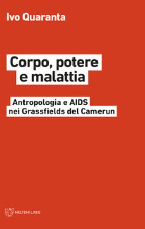 Corpo, potere e malattia. Antropologia e Aids nei Grassfields del Camerun Ivo Quaranta