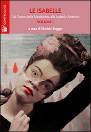 Le Isabelle. Dal Teatro della Maddalena alla Isabella Andreini. Vol. 1