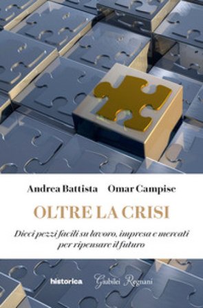 Oltre la crisi. Dieci pezzi facili su lavoro, impresa e mercati per ripensare il futuro Andrea Battista