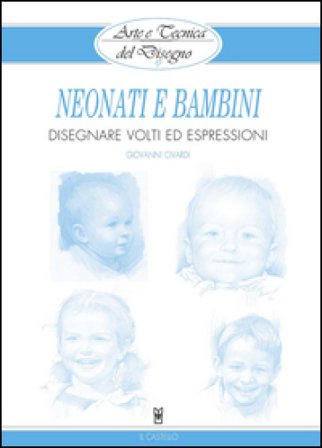 Neonati e bambini. Disegnare volti ed espressioni. Ediz. illustrata Giovanni Civardi