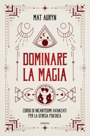 Dominare la magia. Corso di incantesimi avanzati per la strega psichica Mat Auryn