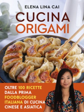 Cucina origami. Oltre 100 ricette cinesi e asiatiche alla portata di tutti Elena Lina Cai
