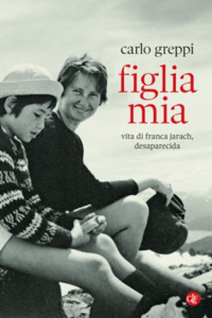 Figlia mia. Vita di Franca Jarach, desaparecida Carlo Greppi