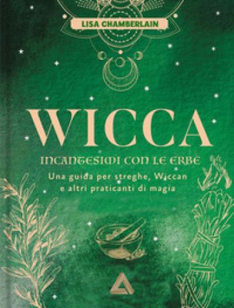Wicca. Incantesimi con le erbe. Una guida per streghe, wiccan e altri praticanti di magia Lisa Chamberlain
