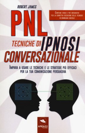 PNL. Tecniche di ipnosi conversazionale. Impara a usare le tecniche e le strategie più efficaci per la tua comunicazione persuasiva. Con Contenuto 